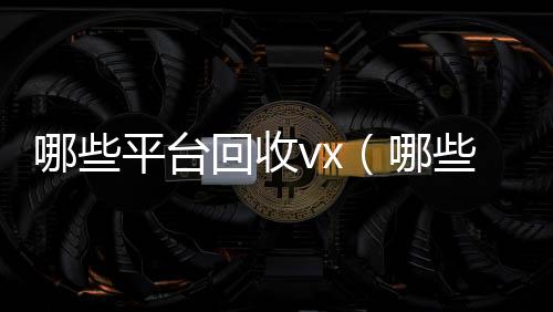 哪些平台回收诚信收微信秒结vx（哪些平台回收旧书）